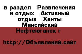  в раздел : Развлечения и отдых » Активный отдых . Ханты-Мансийский,Нефтеюганск г.